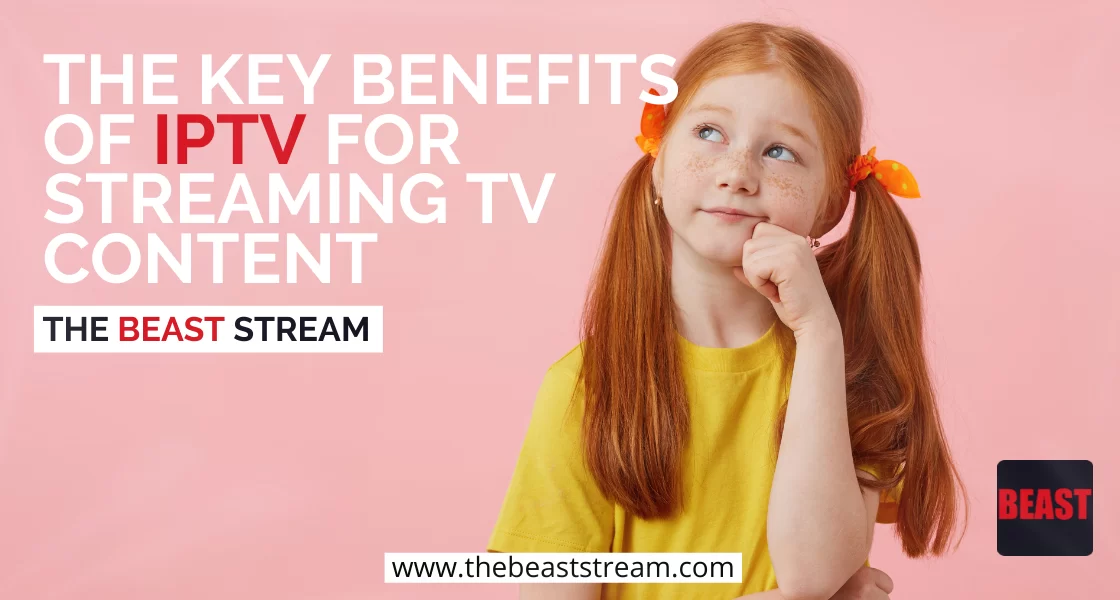 The Key Benefits of IPTV for Streaming TV Content-the-beast-stream-iptv-blog