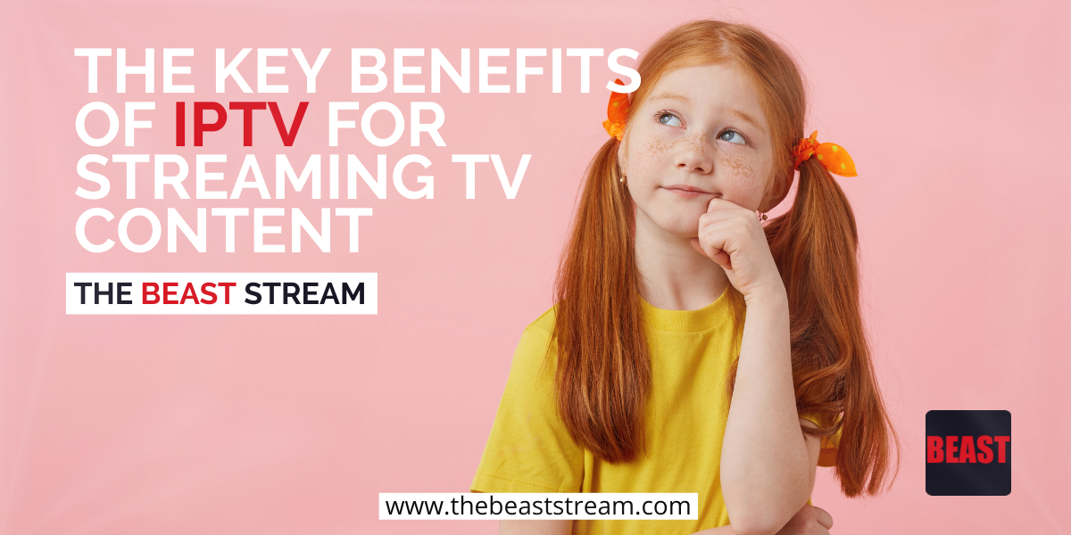 The Key Benefits of IPTV for Streaming TV Content-the-beast-stream-iptv-blog