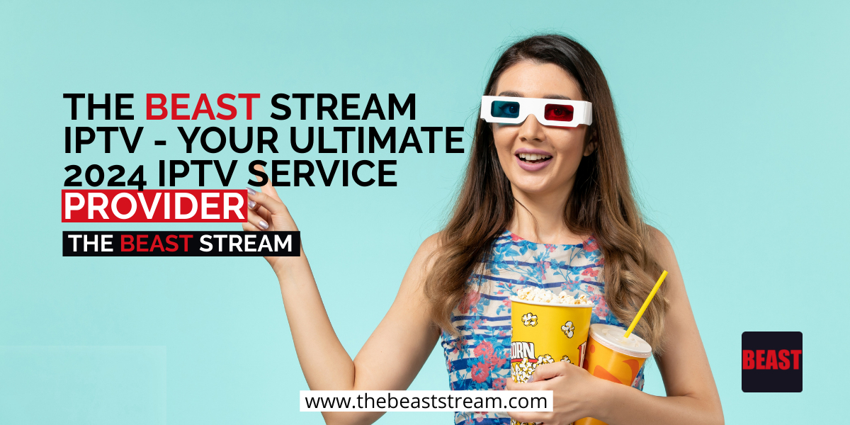 The Beast Stream IPTV - Your Ultimate 2024 IPTV Service Provider